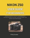 Nikon Z50 User Guide For Beginners: Unlock Creative Control Using Aperture Prior. Fixed Price $37.53.